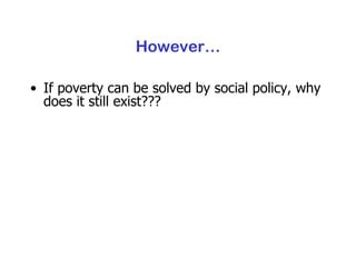However… If poverty can be solved by social policy, why does it still exist??? 
