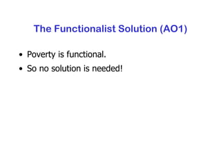 The Functionalist Solution (AO1) Poverty is functional. So no solution is needed! 