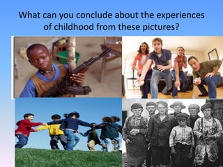 What can you conclude about the experiences of childhood from these pictures?