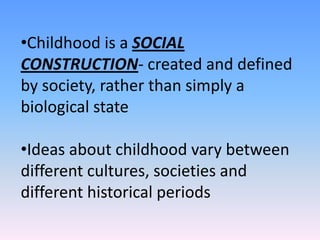 Childhood is a SOCIAL CONSTRUCTION- created and defined by society, rather than simply a biological state
