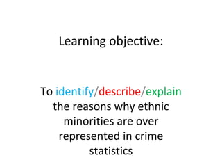 Learning objective:


To identify/describe/explain
  the reasons why ethnic
     minorities are over
    represented in crime
          statistics
 
