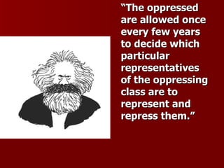 “ The oppressed are allowed once every few years to decide which particular representatives of the oppressing class are to represent and repress them.” 