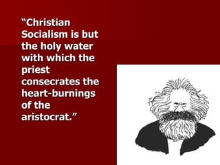 “ Christian Socialism is but the holy water with which the priest consecrates the heart-burnings of the aristocrat.” 