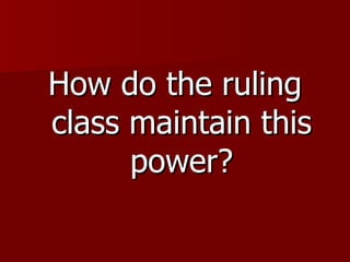 How do the ruling class maintain this power? 