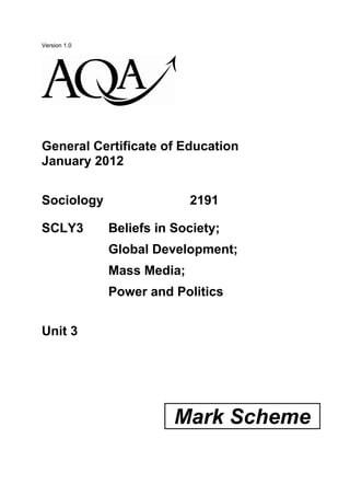 Version 1.0




General Certificate of Education
January 2012


Sociology                   2191

SCLY3         Beliefs in Society;
              Global Development;
              Mass Media;
              Power and Politics


Unit 3




                         Mark Scheme
 