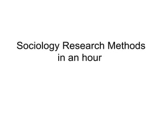 Sociology Research Methods
         in an hour
 