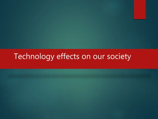 Technology effects on our society
 