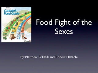 Food Fight of the
               Sexes


By: Matthew O’Neill and Robert Habachi
 