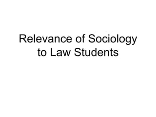 Relevance of Sociology
to Law Students
 