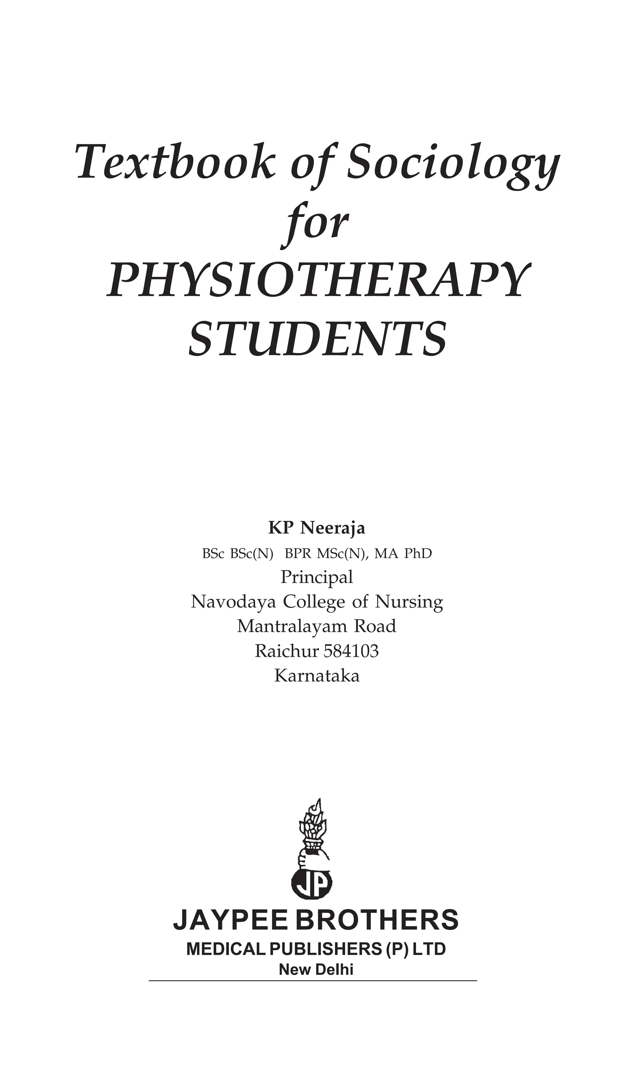 Textbook of Sociology
for
PHYSIOTHERAPY
STUDENTS
KP Neeraja
BSc BSc(N) BPR MSc(N), MA PhD
Principal
Navodaya College of Nursing
Mantralayam Road
Raichur 584103
Karnataka
JAYPEE BROTHERS
MEDICAL PUBLISHERS (P) LTD
New Delhi
 