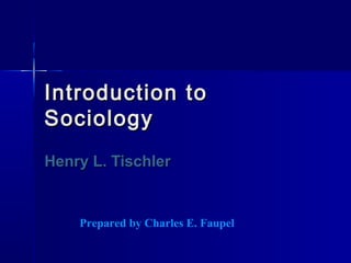 IntroductionIntroduction toto
SociologySociology
Henry L. TischlerHenry L. Tischler
Prepared by Charles E. Faupel
 
