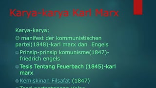 Karya-karya Karl Marx
Karya-karya:
 manifest der kommunistischen
partei(1848)-karl marx dan Engels
 Prinsip-prinsip komunisme(1847)-
friedrich engels
 Tesis Tentang Feuerbach (1845)-karl
marx
 Kemiskinan Filsafat (1847)
 