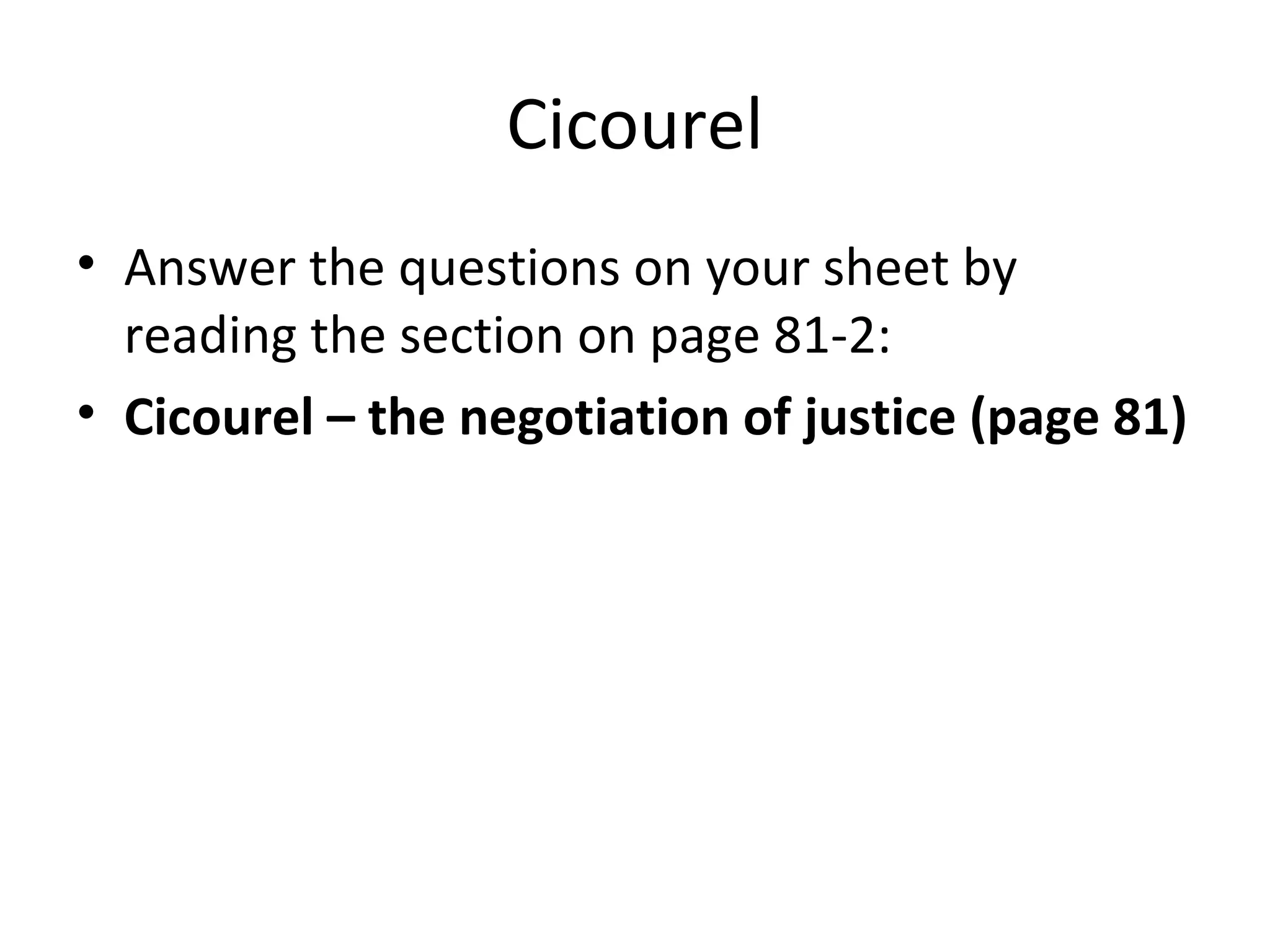 Cicourel
• Answer the questions on your sheet by
reading the section on page 81-2:
• Cicourel – the negotiation of justice (page 81)
 