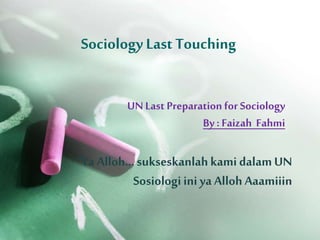 Sociology Last Touching
UN Last Preparation for Sociology
By : Faizah Fahmi
“YaAlloh…sukseskanlahkamidalamUN
Sosiologi ini ya Alloh Aaamiiin
 