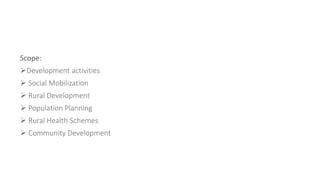 Scope:
Development activities
 Social Mobilization
 Rural Development
 Population Planning
 Rural Health Schemes
 Community Development
 