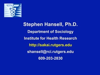 Stephen Hansell, Ph.D.
 Department of Sociology
Institute for Health Research
  http://sakai.rutgers.edu
 shansell@rci.rutgers.edu
       609-203-2830
 