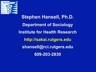 Stephen Hansell, Ph.D.
 Department of Sociology
Institute for Health Research
  http://sakai.rutgers.edu
 shansell@rci.rutgers.edu
       609-203-2830
 