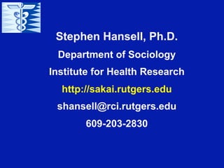 Stephen Hansell, Ph.D.
 Department of Sociology
Institute for Health Research
  http://sakai.rutgers.edu
 shansell@rci.rutgers.edu
       609-203-2830
 