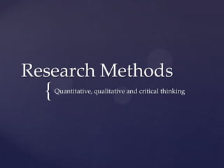 Research Methods
  {   Quantitative, qualitative and critical thinking
 