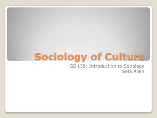 Sociology of Culture
      GS 138: Introduction to Sociology
                             Seth Allen
 