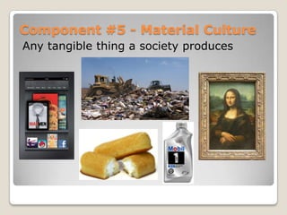 Component #5 - Material Culture
Any tangible thing a society produces
 