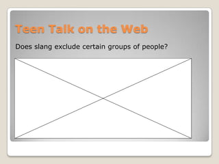 Teen Talk on the Web
Does slang exclude certain groups of people?
 