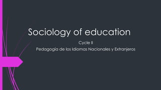 Sociology of education
Cycle II
Pedagogía de los Idiomas Nacionales y Extranjeros
 