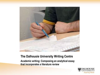 The Dalhousie University Writing Centre Academic writing: Composing an analytical essay that incorporates a literature review 