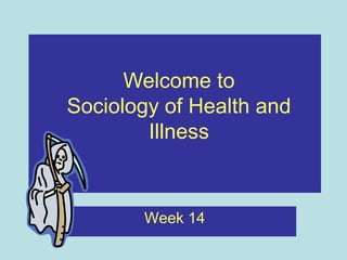 Welcome to
Sociology of Health and
        Illness


       Week 14
 