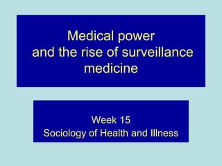 Medical power
and the rise of surveillance
         medicine


           Week 15
 Sociology of Health and Illness
 