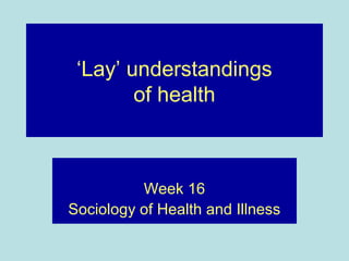 ‘Lay’ understandings
        of health



          Week 16
Sociology of Health and Illness
 