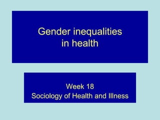 Gender inequalities
      in health



          Week 18
Sociology of Health and Illness
 