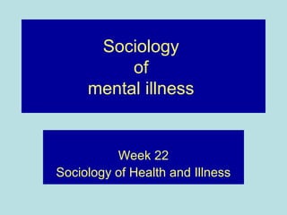 Sociology
          of
     mental illness


          Week 22
Sociology of Health and Illness
 