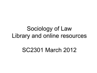 Sociology of Law Library and online resources SC2301 March 2012 