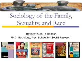 Sociology of the Family, Sexuality, and Race Beverly Yuen Thompson Ph.D. Sociology, New School for Social Research  