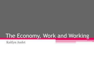 The Economy, Work and Working
Kaitlyn Audet

 