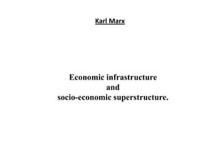 Karl Marx
Economic infrastructure
and
socio-economic superstructure.
 