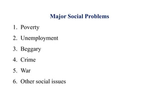 Major Social Problems
1. Poverty
2. Unemployment
3. Beggary
4. Crime
5. War
6. Other social issues
 