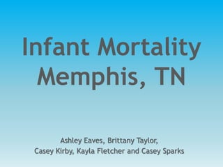 Infant Mortality
  Memphis, TN

        Ashley Eaves, Brittany Taylor,
 Casey Kirby, Kayla Fletcher and Casey Sparks
 