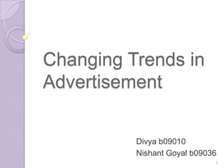 Changing Trends in
Advertisement


          Divya b09010
          Nishant Goyal b09036
                             1
 