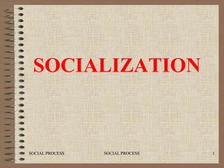 SOCIALIZATION



SOCIAL PROCESS   SOCIAL PROCESS   1
 