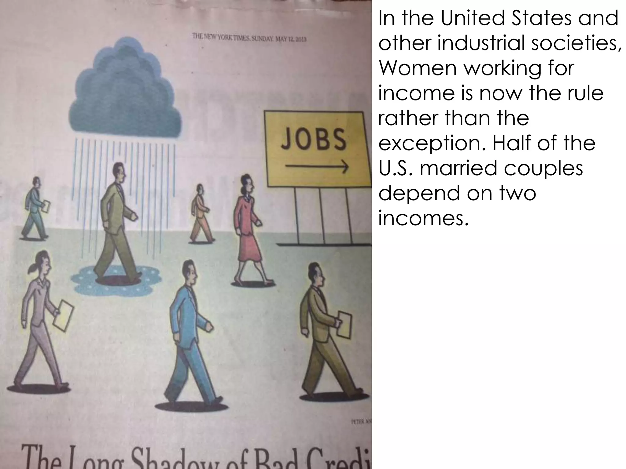 In the United States and
other industrial societies,
Women working for
income is now the rule
rather than the
exception. Half of the
U.S. married couples
depend on two
incomes.
 