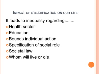 IMPACT OF STRATIFICATION ON OUR LIFE
It leads to inequality regarding........
Health sector
Education
Bounds individual action
Specification of social role
Societal law
Whom will live or die
 