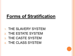 Forms of Stratification
1. THE SLAVERY SYSTEM
2. THE ESTATE SYSTEM
3. THE CASTE SYSTEM
4. THE CLASS SYSTEM
 