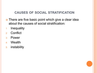 CAUSES OF SOCIAL STRATIFICATION
 There are five basic point which give a clear idea
about the causes of social stratification:
1 Inequality
2 Conflict
3 Power
4 Wealth
5 instability
 