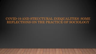 COVID-19 AND STRUCTURAL INEQUALITIES: SOME
REFLECTIONS ON THE PRACTICE OF SOCIOLOGY
 