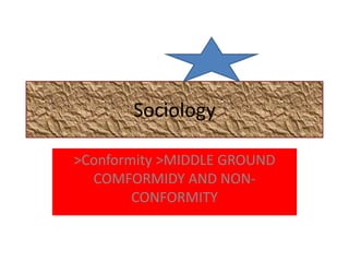 Sociology
>Conformity >MIDDLE GROUND
COMFORMIDY AND NONCONFORMITY

 