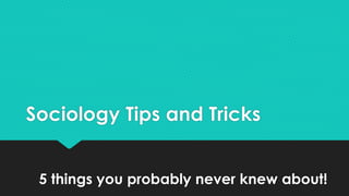 Sociology Tips and Tricks 
5 things you probably never knew about!  