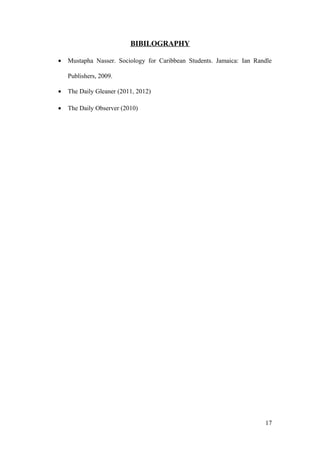 BIBILOGRAPHY
• Mustapha Nasser. Sociology for Caribbean Students. Jamaica: Ian Randle
Publishers, 2009.
• The Daily Gleaner (2011, 2012)
• The Daily Observer (2010)
17
 