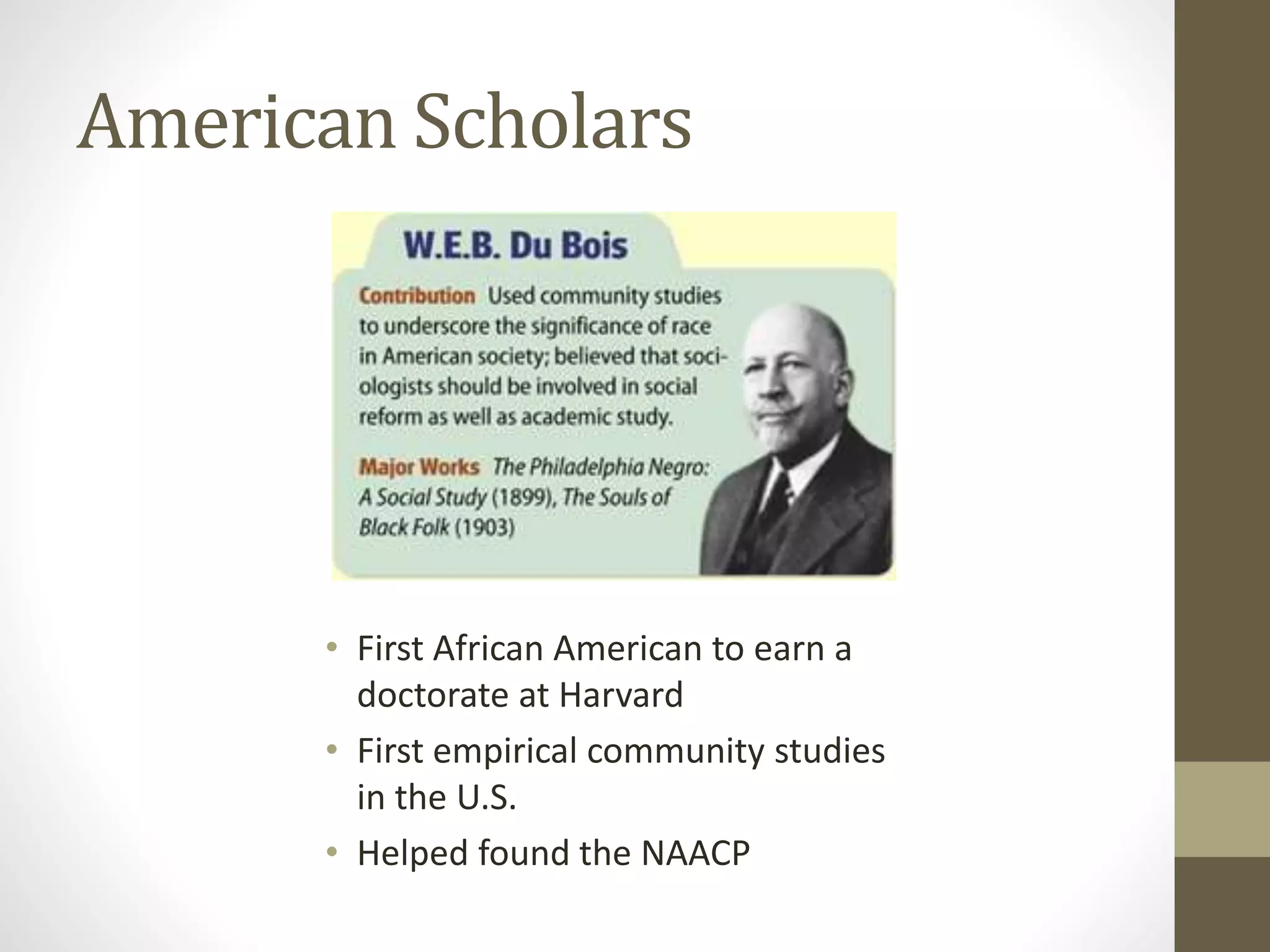 American Scholars

• First African American to earn a
doctorate at Harvard
• First empirical community studies
in the U.S.
• Helped found the NAACP

 